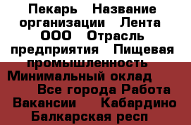 Пекарь › Название организации ­ Лента, ООО › Отрасль предприятия ­ Пищевая промышленность › Минимальный оклад ­ 27 889 - Все города Работа » Вакансии   . Кабардино-Балкарская респ.